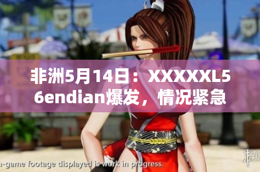 非洲5月14日：XXXXXL56endian爆发，情况紧急