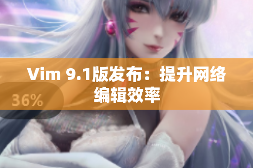 Vim 9.1版发布：提升网络编辑效率