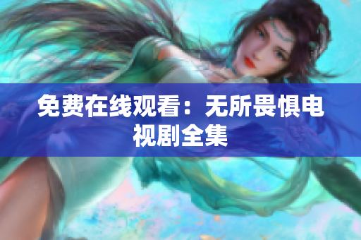 免费在线观看：无所畏惧电视剧全集