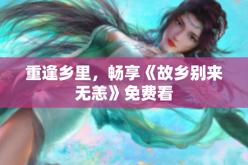 重逢乡里，畅享《故乡别来无恙》免费看