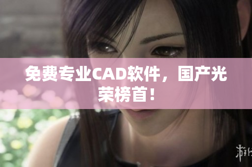 免费专业CAD软件，国产光荣榜首！