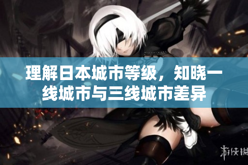 理解日本城市等级，知晓一线城市与三线城市差异