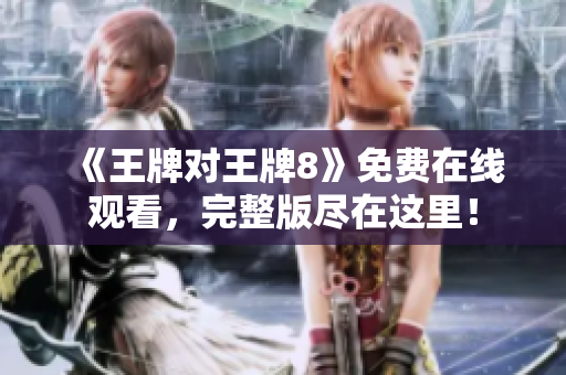 《王牌对王牌8》免费在线观看，完整版尽在这里！