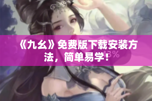 《九幺》免费版下载安装方法，简单易学！