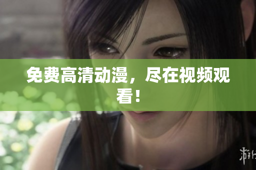 免费高清动漫，尽在视频观看！