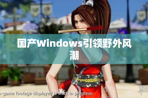 国产Windows引领野外风潮