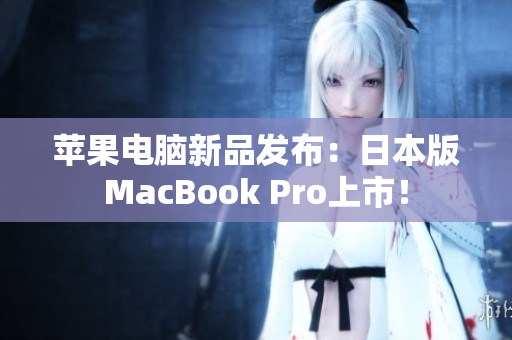 苹果电脑新品发布：日本版MacBook Pro上市！