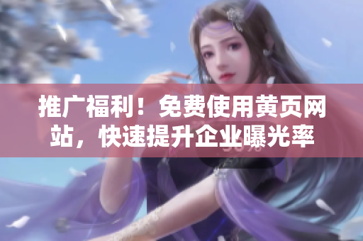 推广福利！免费使用黄页网站，快速提升企业曝光率
