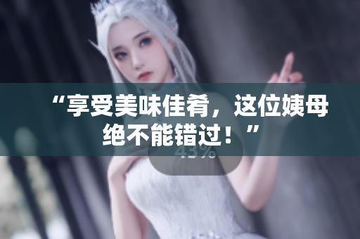 “享受美味佳肴，这位姨母绝不能错过！”