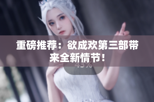 重磅推荐：欲成欢第三部带来全新情节！