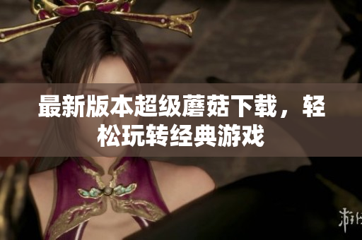 最新版本超级蘑菇下载，轻松玩转经典游戏