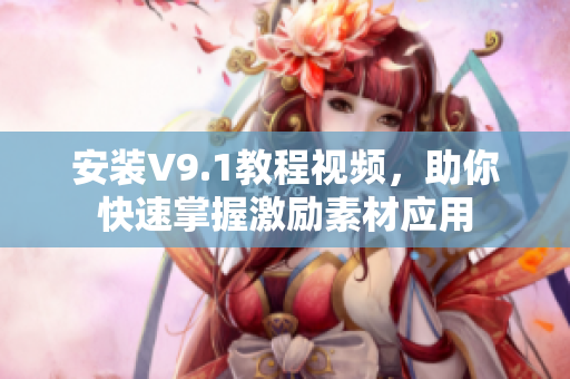 安装V9.1教程视频，助你快速掌握激励素材应用