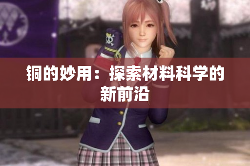 铜的妙用：探索材料科学的新前沿