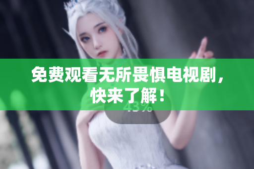 免费观看无所畏惧电视剧，快来了解！