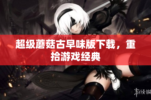 超级蘑菇古早味版下载，重拾游戏经典