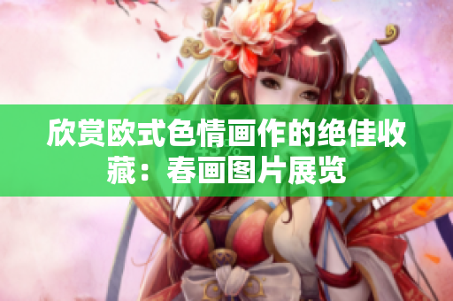 欣赏欧式色情画作的绝佳收藏：春画图片展览