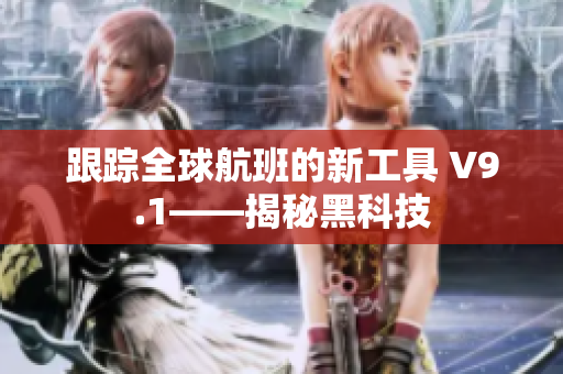 跟踪全球航班的新工具 V9.1——揭秘黑科技