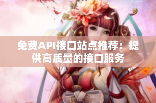 免费API接口站点推荐：提供高质量的接口服务