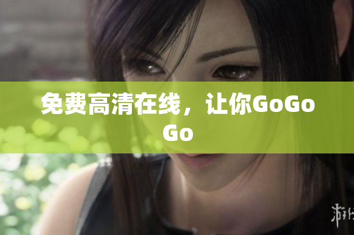 免费高清在线，让你GoGoGo