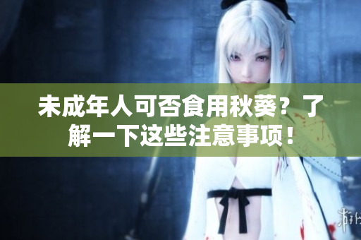 未成年人可否食用秋葵？了解一下这些注意事项！