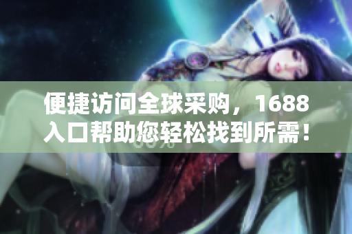 便捷访问全球采购，1688入口帮助您轻松找到所需！