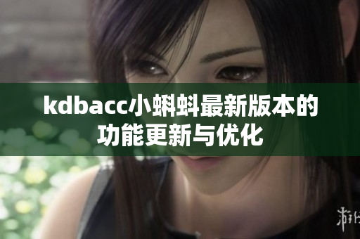 kdbacc小蝌蚪最新版本的功能更新与优化