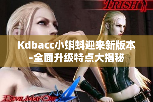 Kdbacc小蝌蚪迎来新版本-全面升级特点大揭秘