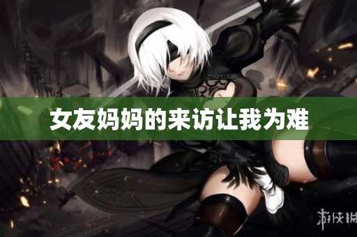 女友妈妈的来访让我为难