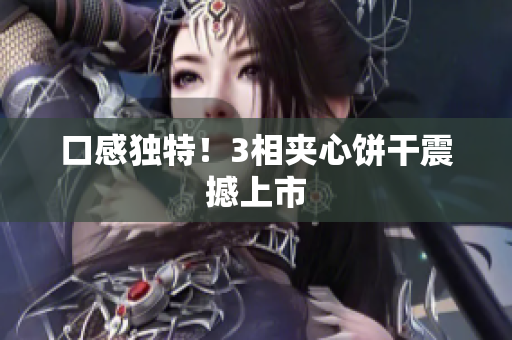 口感独特！3相夹心饼干震撼上市