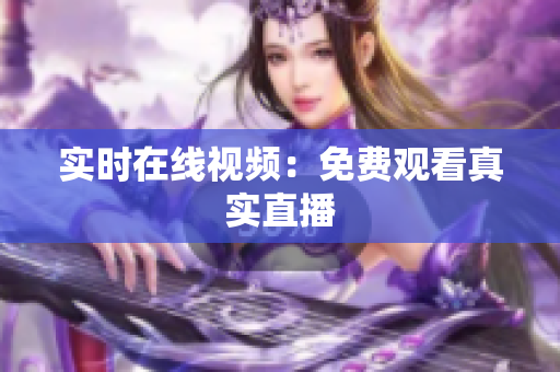 实时在线视频：免费观看真实直播