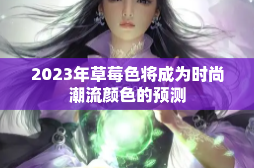 2023年草莓色将成为时尚潮流颜色的预测