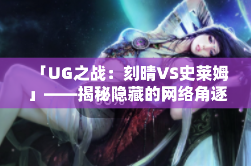 「UG之战：刻晴VS史莱姆 」——揭秘隐藏的网络角逐