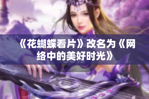 《花蝴蝶看片》改名为《网络中的美好时光》