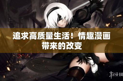 追求高质量生活！情趣漫画带来的改变