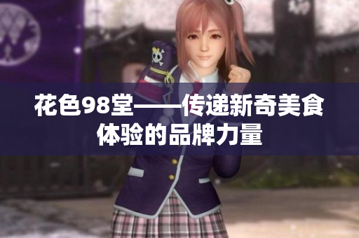 花色98堂——传递新奇美食体验的品牌力量