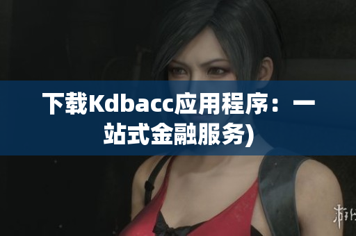 下载Kdbacc应用程序：一站式金融服务)