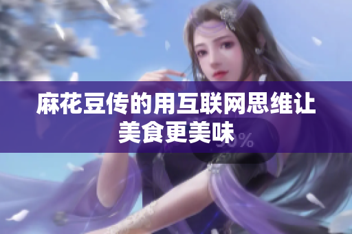 麻花豆传的用互联网思维让美食更美味