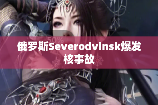 俄罗斯Severodvinsk爆发核事故