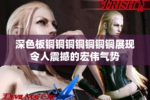 深色板铜铜铜铜铜铜铜展现令人震撼的宏伟气势