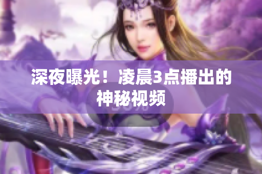 深夜曝光！凌晨3点播出的神秘视频