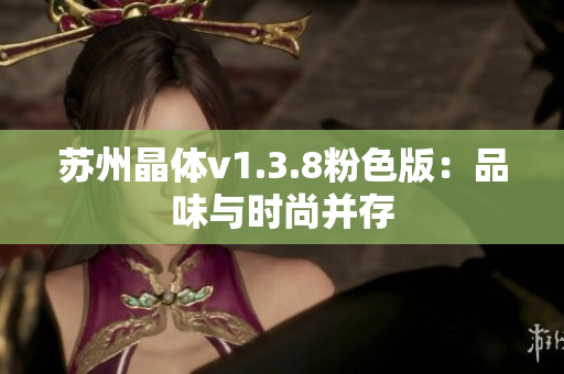 苏州晶体v1.3.8粉色版：品味与时尚并存