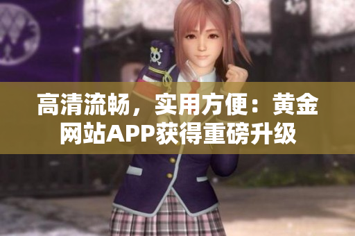 高清流畅，实用方便：黄金网站APP获得重磅升级