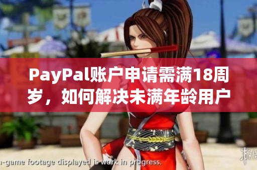 PayPal账户申请需满18周岁，如何解决未满年龄用户使用问题？