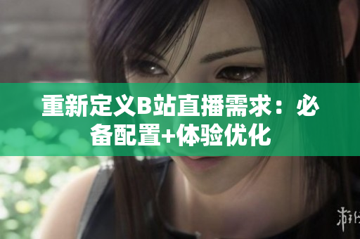 重新定义B站直播需求：必备配置+体验优化