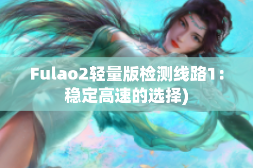 Fulao2轻量版检测线路1：稳定高速的选择)