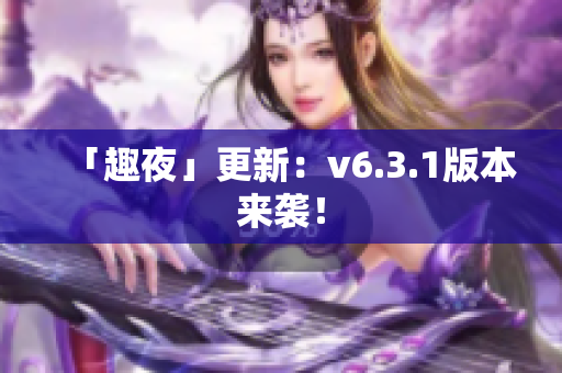 「趣夜」更新：v6.3.1版本来袭！