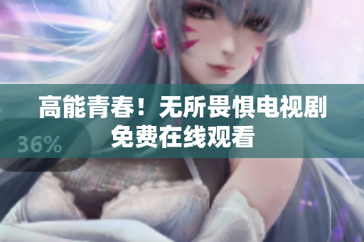 高能青春！无所畏惧电视剧免费在线观看
