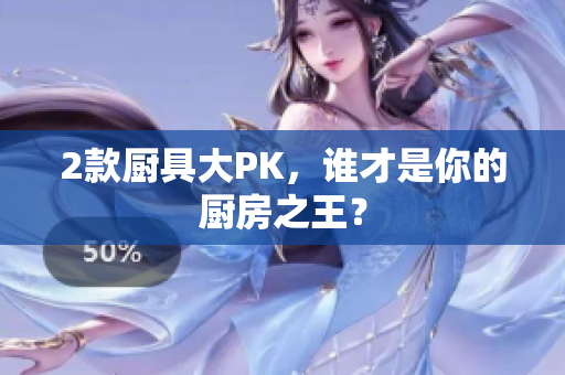 2款厨具大PK，谁才是你的厨房之王？