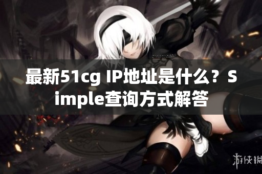 最新51cg IP地址是什么？Simple查询方式解答