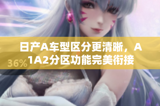 日产A车型区分更清晰，A1A2分区功能完美衔接